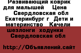 Развивающий коврик для малышей. › Цена ­ 700 - Свердловская обл., Екатеринбург г. Дети и материнство » Качели, шезлонги, ходунки   . Свердловская обл.